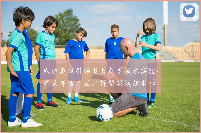 瓜迪奥拉引领蓝月新季战术实验，深度评估三五二阵型实战效果