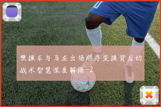 樊振东与马龙出场顺序变换背后的战术智慧深度解读