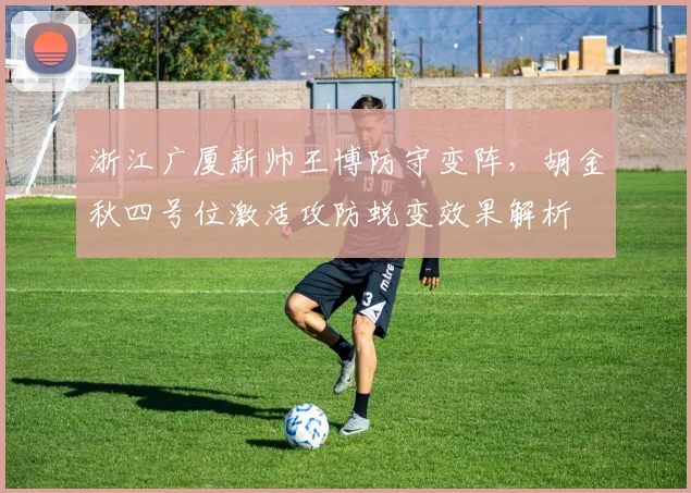 浙江广厦新帅王博防守变阵，胡金秋四号位激活攻防蜕变效果解析