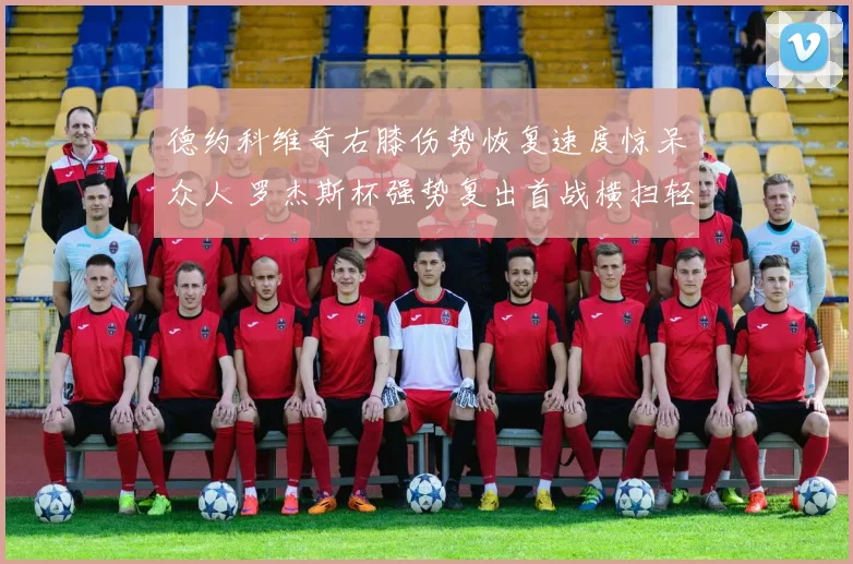 德约科维奇右膝伤势恢复速度惊呆众人 罗杰斯杯强势复出首战横扫轻取开门红