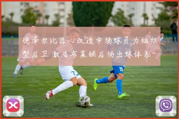 德泽尔比匠心改造中场球员为组织型后卫 激活布莱顿后场出球体系